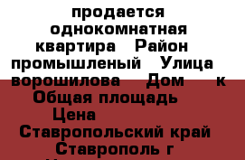 продается однокомнатная квартира › Район ­ промышленый › Улица ­ ворошилова  › Дом ­ 11к1 › Общая площадь ­ 36 › Цена ­ 1 600 000 - Ставропольский край, Ставрополь г. Недвижимость » Квартиры продажа   . Ставропольский край,Ставрополь г.